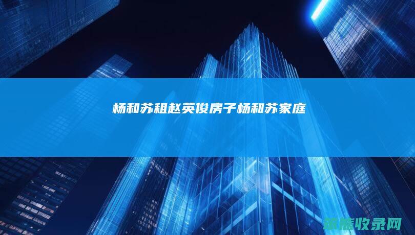 杨和苏租赵英俊房子（杨和苏家庭）