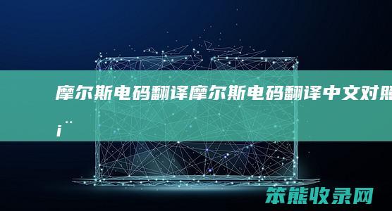 摩尔斯电码翻译（摩尔斯电码翻译中文对照表）