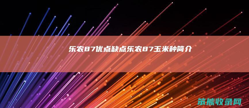 乐农87优点缺点（乐农87玉米种简介）