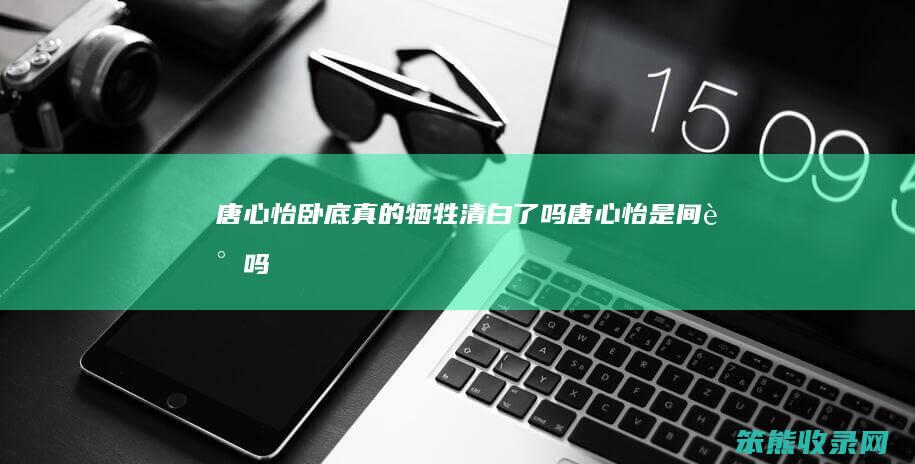 唐心怡卧底真的牺牲清白了吗（唐心怡是间谍吗）