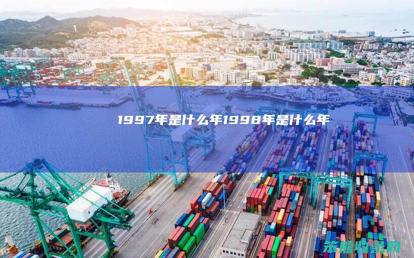 1997年是什么年（1998年是什么年）