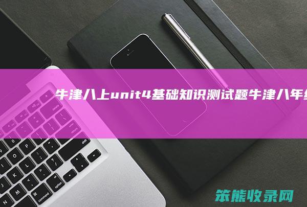 牛津八上unit4基础知识测试题（牛津八年级上册英语知识点）