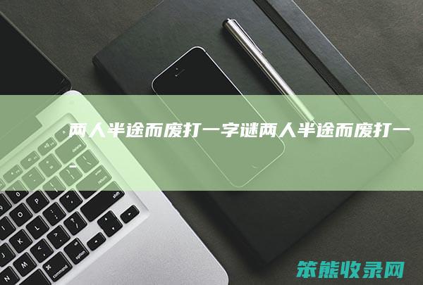 两人半途而废打一字谜（两人半途而废打一字）