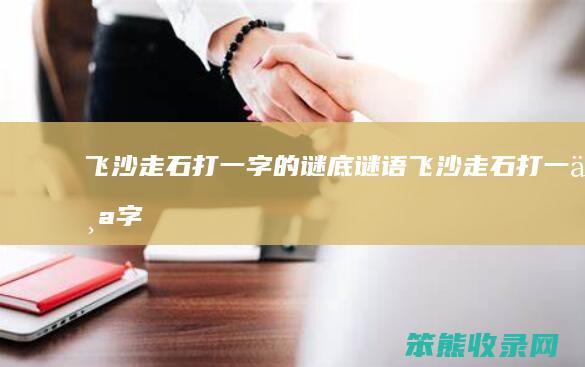 飞沙走石打一字的谜底谜语飞沙走石打字