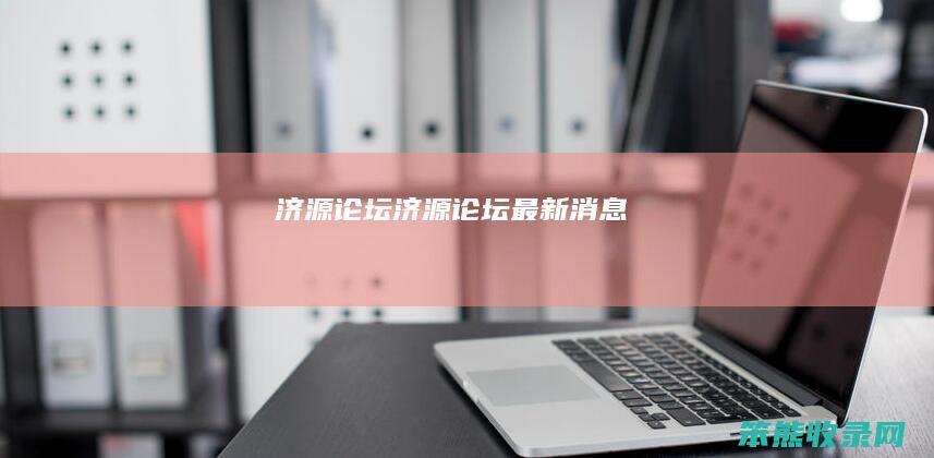 济源论坛（济源论坛最新消息）
