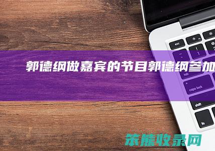 郭德纲做嘉宾的节目（郭德纲参加节目）