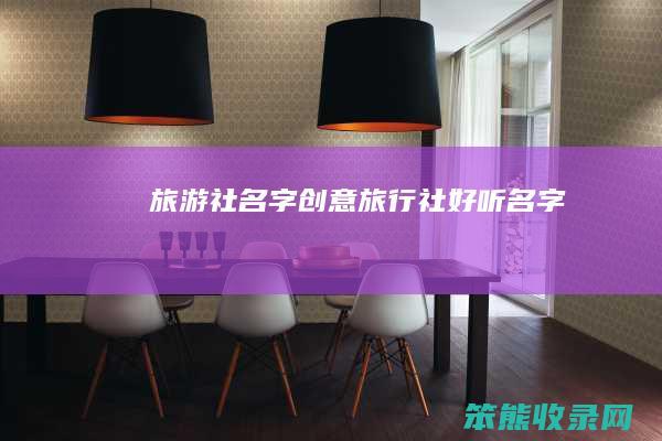 旅游社名字创意（旅行社好听名字）