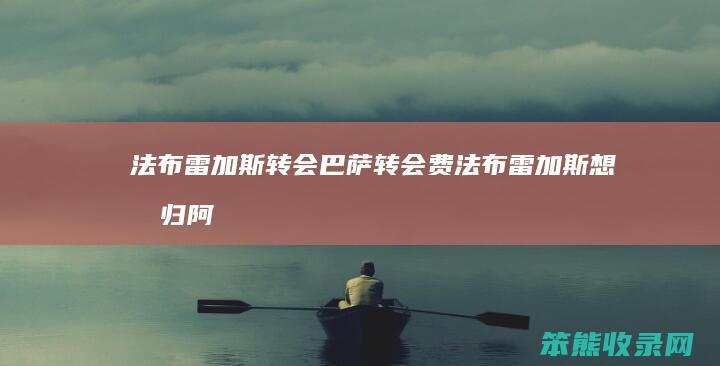 法布雷加斯转会巴萨转会费（法布雷加斯想回归阿森纳）
