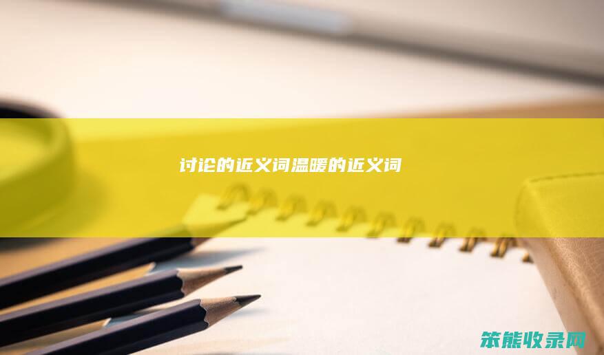 讨论的近义词（温暖的近义词）
