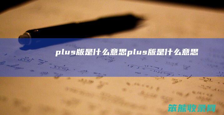 plus版是什么意思（plus版是什么意思）