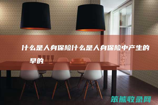 什么是人身保险（什么是人身保险中产生的最早的一个险种）