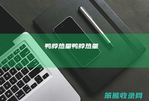 鸭脖热量（鸭脖热量）