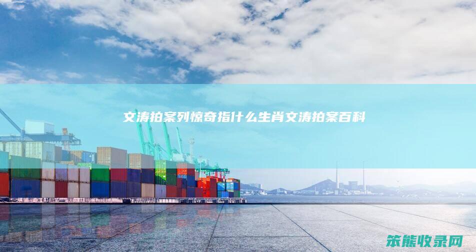 文涛拍案列惊奇指什么生肖（文涛拍案百科）