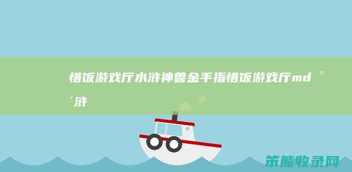 悟饭游戏厅水浒神兽金手指（悟饭游戏厅md水浒传作弊码）