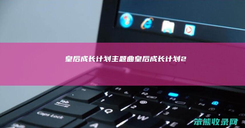 皇后成长计划主题曲（皇后成长计划2）