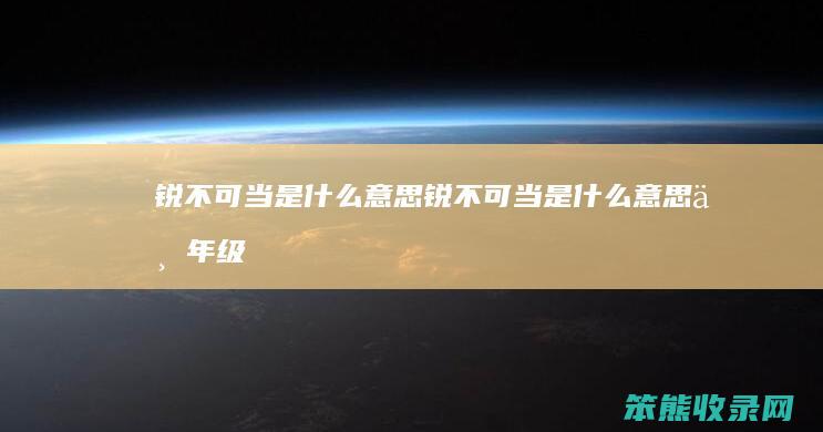 锐不可当是什么意思（锐不可当是什么意思三年级）