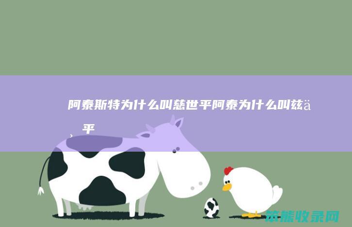 阿泰斯特为什么叫慈世平（阿泰为什么叫兹世平）