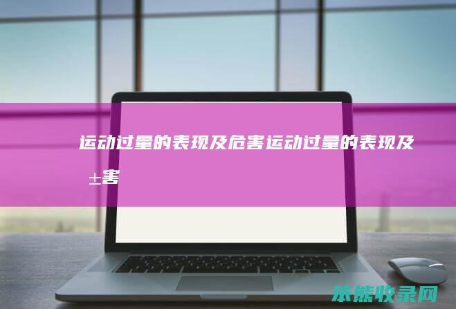 运动过量的表现及危害（运动过量的表现及危害）