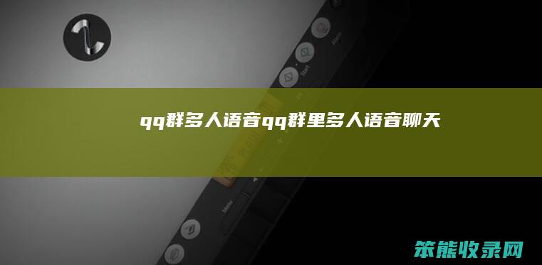 qq群多人语音（qq群里多人语音聊天）