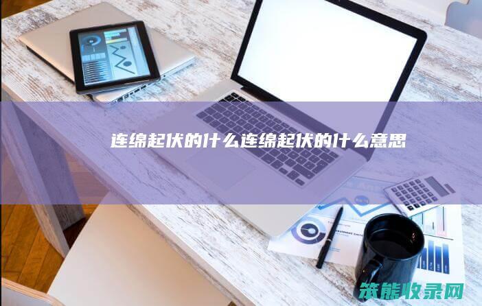 连绵起伏的什么（连绵起伏的什么意思）