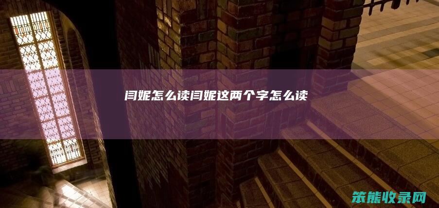 闫妮怎么读（闫妮这两个字怎么读）