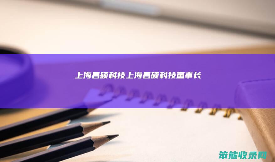 上海昌硕科技（上海昌硕科技董事长）