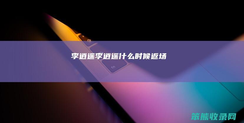 李逍遥（李逍遥什么时候返场）
