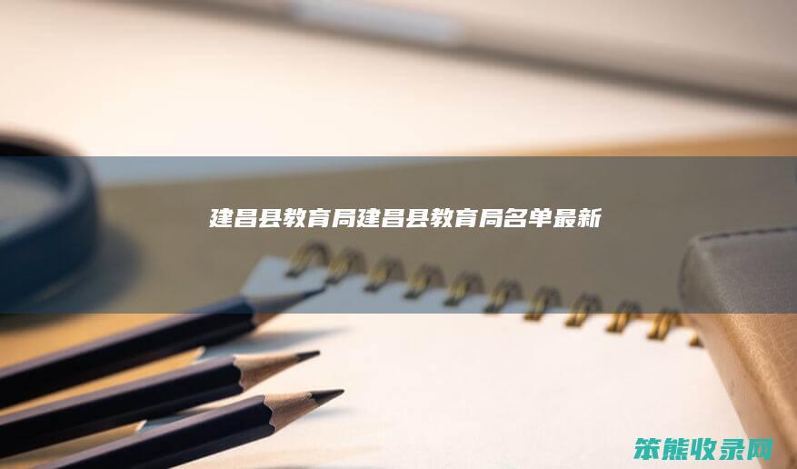 建昌县教育局（建昌县教育局名单最新）