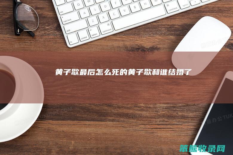 黄子歇最后怎么死的（黄子歇和谁结婚了）