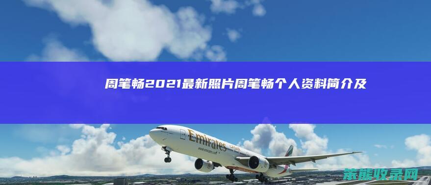 周笔畅2021最新照片（周笔畅个人资料简介及图片
