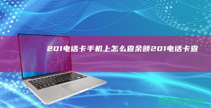 201电话卡手机上怎么查余额（201电话卡查询）