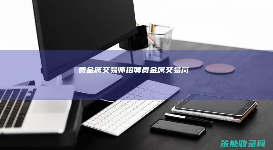 贵金属交易师招聘（贵金属交易岗）