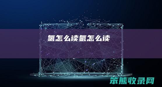 氯怎么读（氩怎么读）