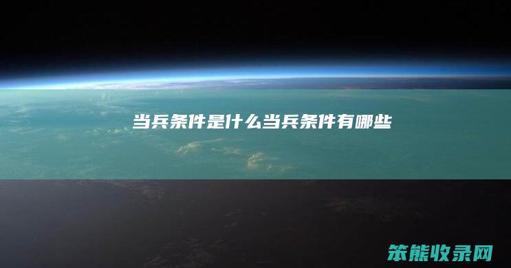 当兵条件是什么（当兵条件有哪些）
