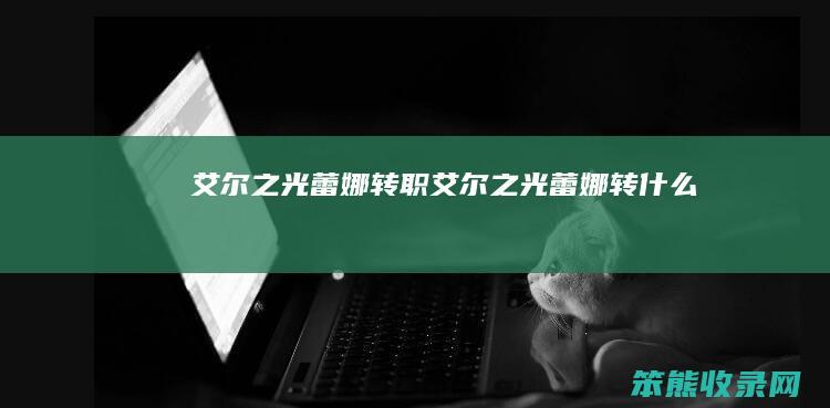 艾尔之光蕾娜转职（艾尔之光蕾娜转什么）