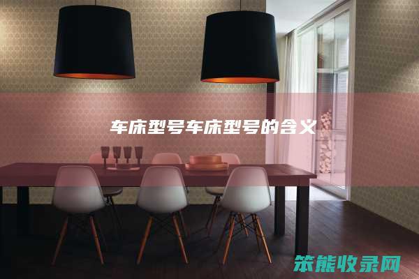 车床型号（车床型号的含义）