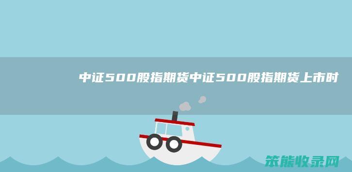 中证500股指期货（中证500股指期货上市时间）