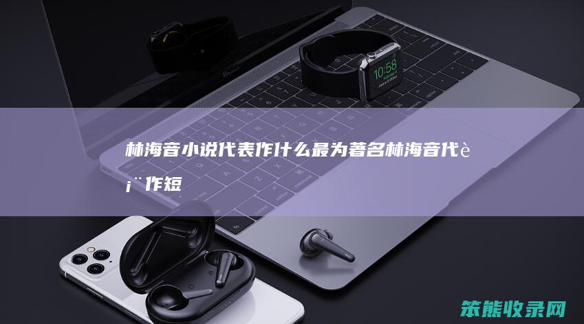 林海音小说代表作什么最为著名（林海音代表作短篇小说集）