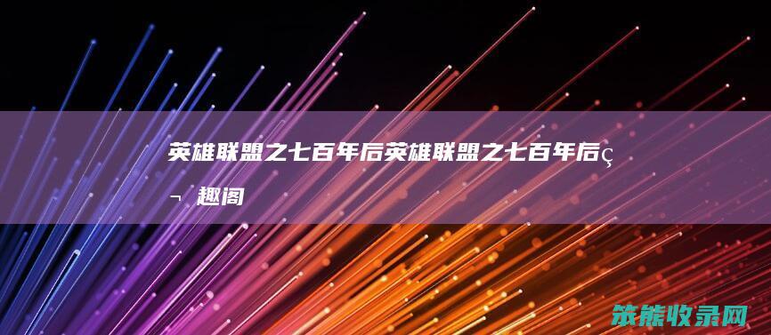 英雄联盟之七百年后（英雄联盟之七百年后笔趣阁）