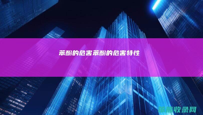 苯酚的危害（苯酚的危害特性）