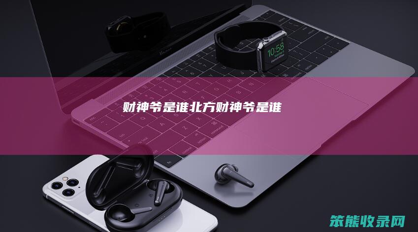 财神爷是谁（北方财神爷是谁）