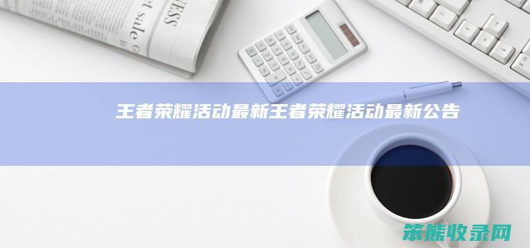王者荣耀活动最新（王者荣耀活动最新公告）