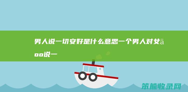 男人说一切安好是什么意思（一个男人对女人说一切安好）