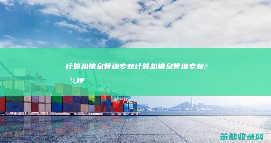 计算机信息管理专业（计算机信息管理专业课程）
