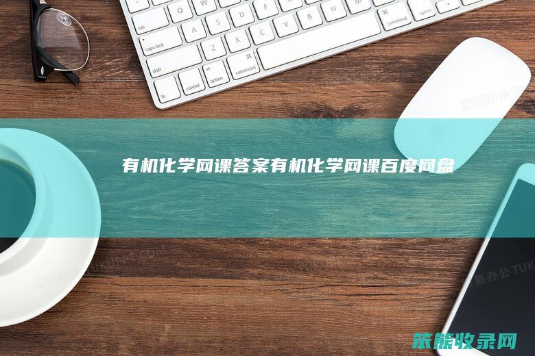 有机化学网课答案（有机化学网课百度网盘）