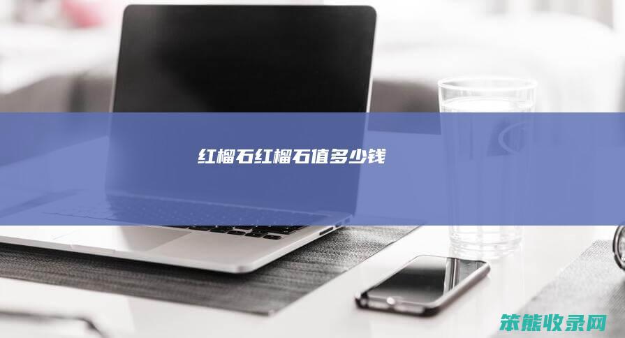 红榴石（红榴石值多少钱）