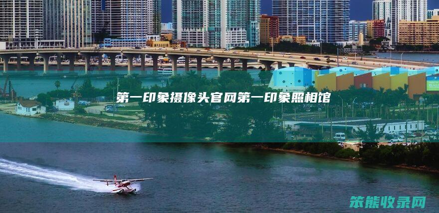 第一印象摄像头官网（第一印象照相馆）