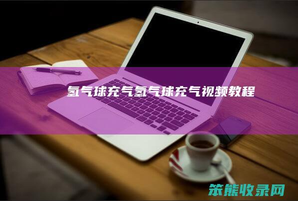 氢气球充气（氢气球充气视频教程）