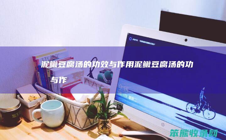 泥鳅豆腐汤的功效与作用泥鳅豆腐汤的功效与作