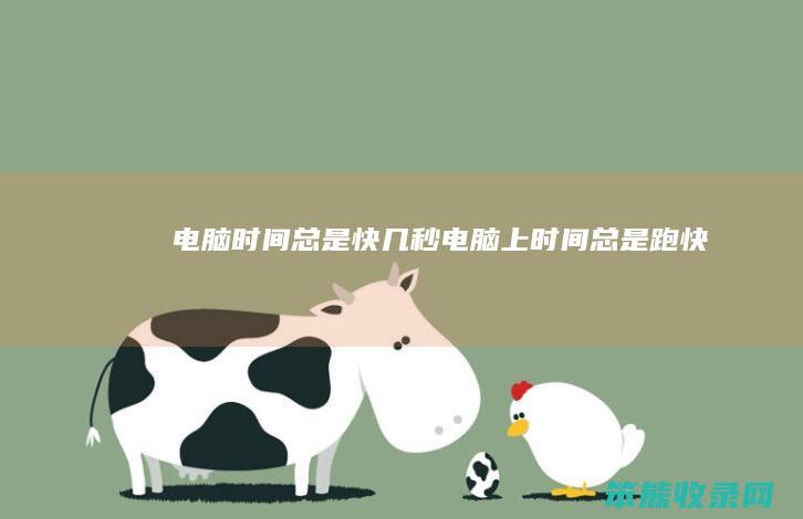 电脑时间总是快几秒（电脑上时间总是跑快）
